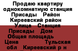 Продаю квартиру однокомнатную станция Присады › Район ­ Киреевский район › Улица ­ Станция Присады › Дом ­ 12 › Общая площадь ­ 33 › Цена ­ 750 000 - Тульская обл., Киреевский р-н, Присады ст. Недвижимость » Квартиры продажа   . Тульская обл.